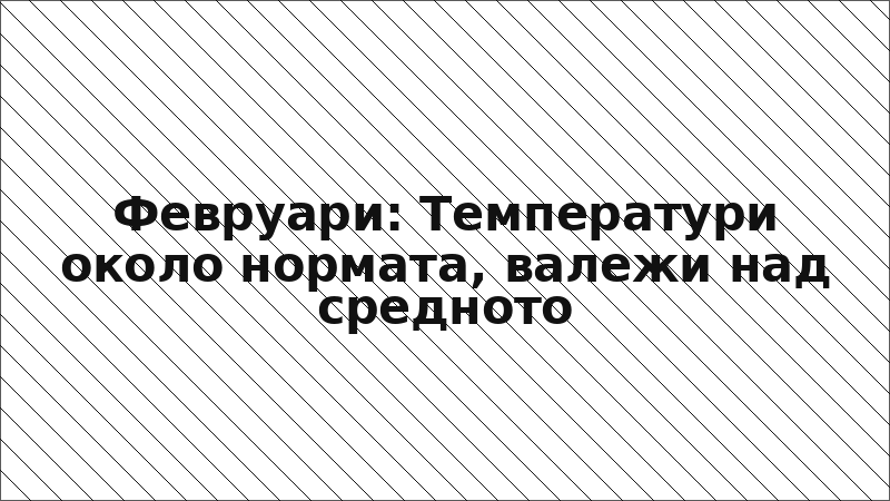 Февруари: Температури около нормата, валежи над средното