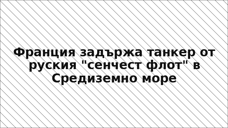 Франция задържа танкер от руския "сенчест флот" в Средиземно море