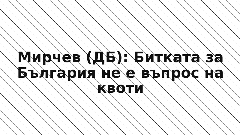 Мирчев (ДБ): Битката за България не е въпрос на квоти