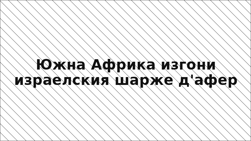 Южна Африка изгони израелския шарже д'афер