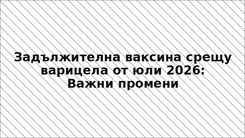 Задължителна ваксина срещу варицела от юли 2026: Важни промени
