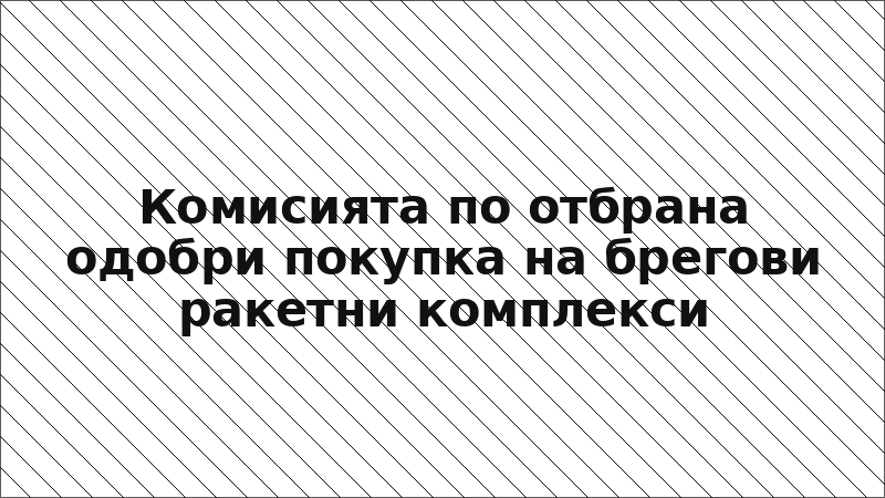 Комисията по отбрана одобри покупка на брегови ракетни комплекси