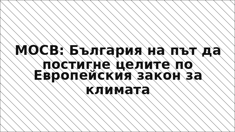 МОСВ: България на път да постигне целите по Европейския закон за климата