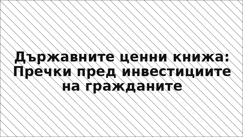 Държавните ценни книжа: Пречки пред инвестициите на гражданите