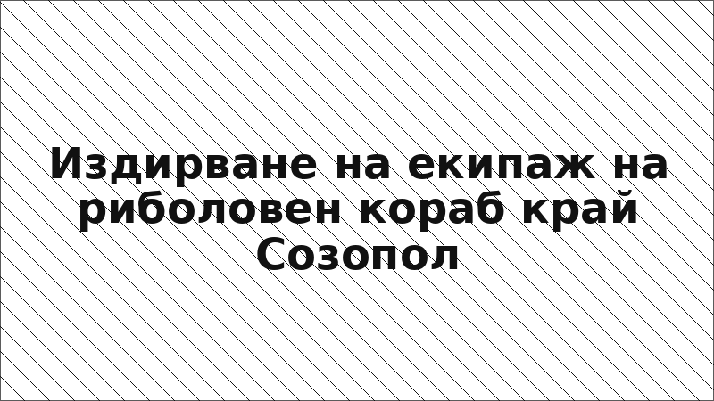 Издирване на екипаж на риболовен кораб край Созопол