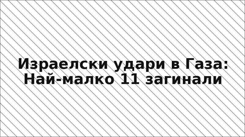 Израелски удари в Газа: Най-малко 11 загинали
