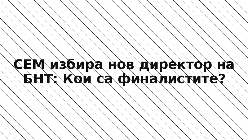 СЕМ избира нов директор на БНТ: Кои са финалистите?