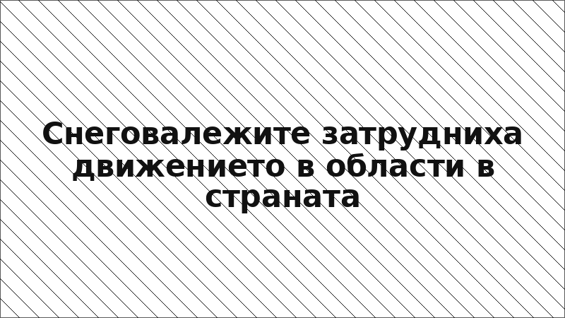 Снеговалежите затрудниха движението в области в страната