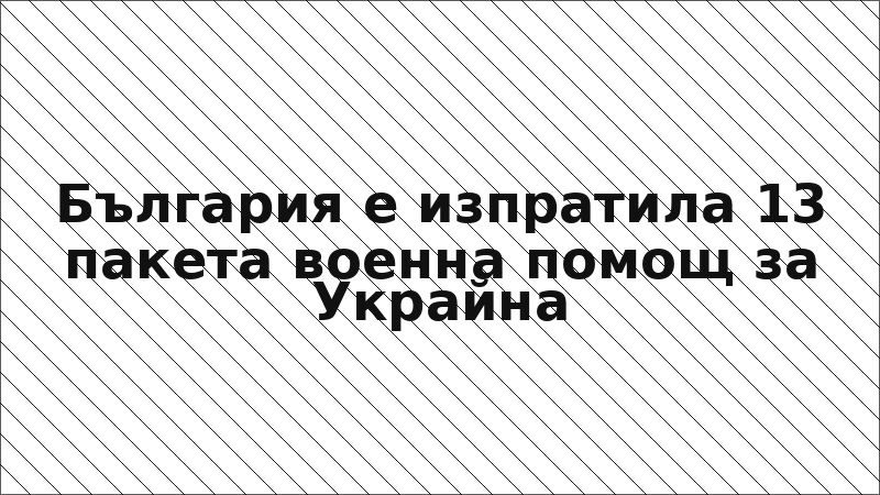 България е изпратила 13 пакета военна помощ за Украйна