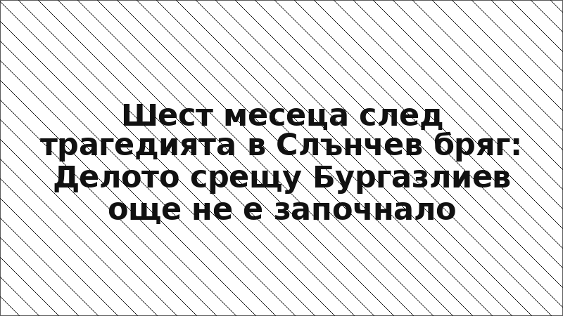 Шест месеца след трагедията в Слънчев бряг: Делото срещу Бургазлиев още не е започнало
