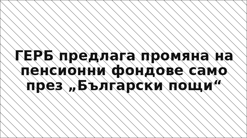 ГЕРБ предлага промяна на пенсионни фондове само през „Български пощи“