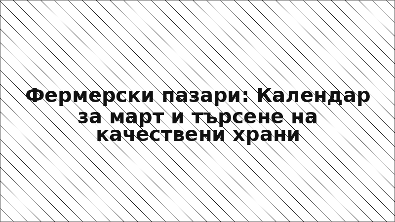 Фермерски пазари: Календар за март и търсене на качествени храни