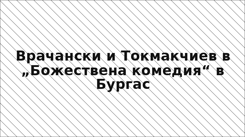 Врачански и Токмакчиев в „Божествена комедия“ в Бургас