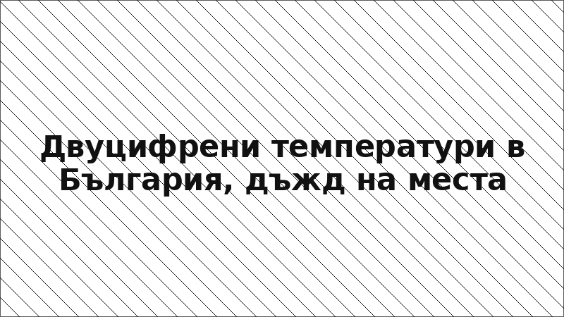 Двуцифрени температури в България, дъжд на места