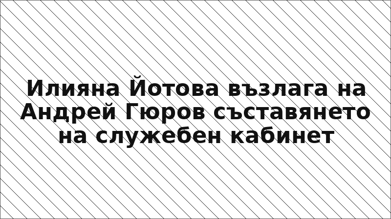Илияна Йотова възлага на Андрей Гюров съставянето на служебен кабинет