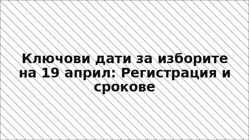 Ключови дати за изборите на 19 април: Регистрация и срокове