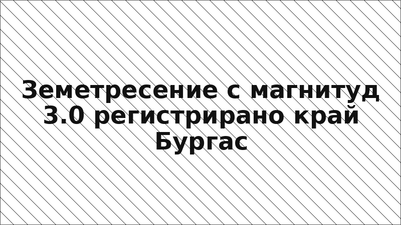 Земетресение с магнитуд 3.0 регистрирано край Бургас