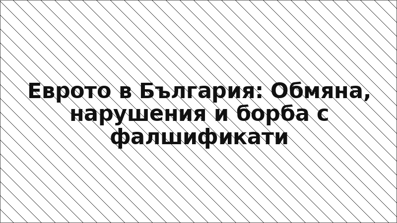 Еврото в България: Обмяна, нарушения и борба с фалшификати