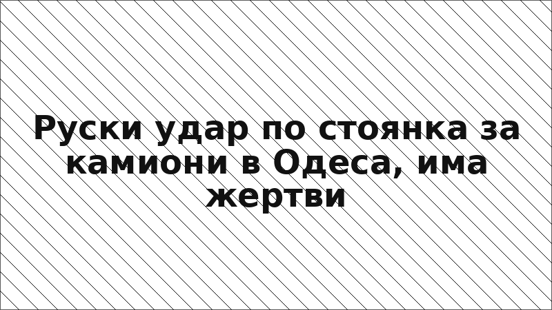 Руски удар по стоянка за камиони в Одеса, има жертви