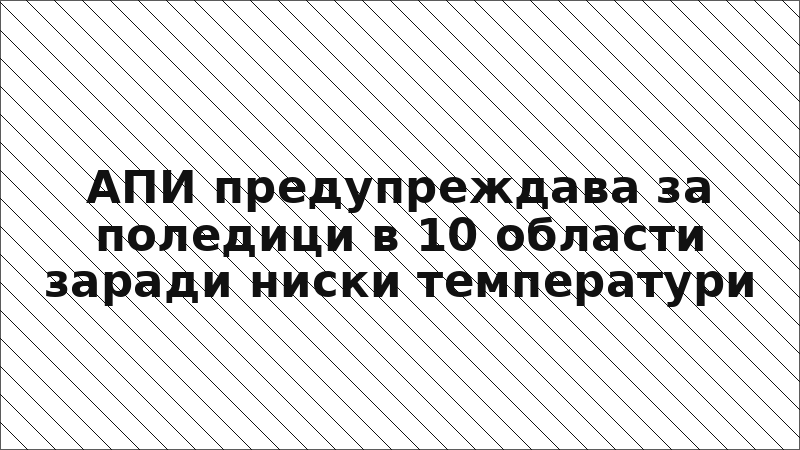 АПИ предупреждава за поледици в 10 области заради ниски температури