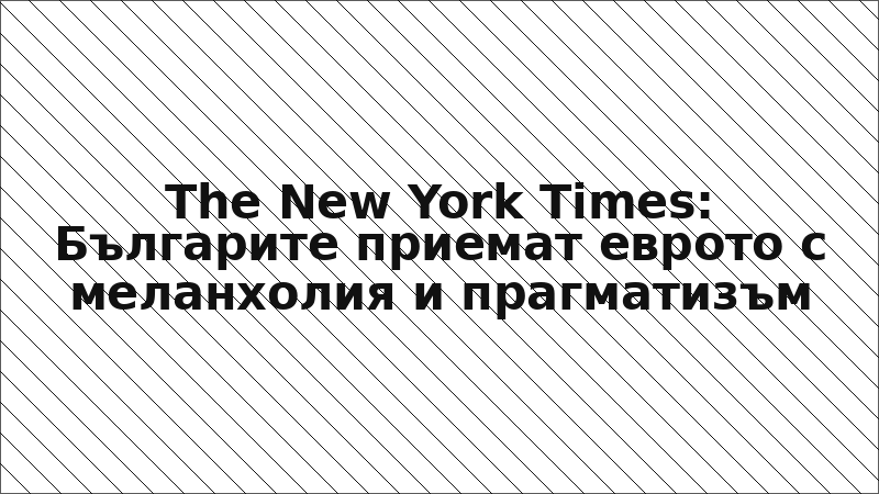 The New York Times: Българите приемат еврото с меланхолия и прагматизъм