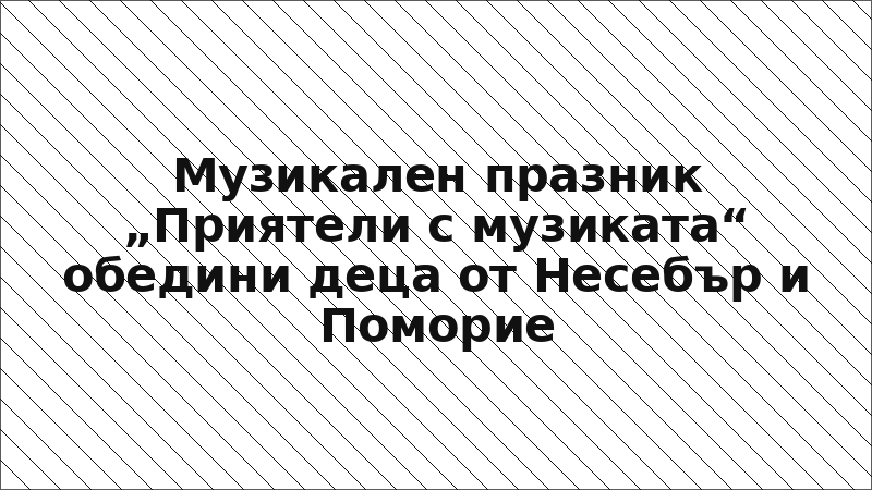 Музикален празник „Приятели с музиката“ обедини деца от Несебър и Поморие