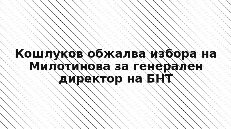 Кошлуков обжалва избора на Милотинова за генерален директор на БНТ