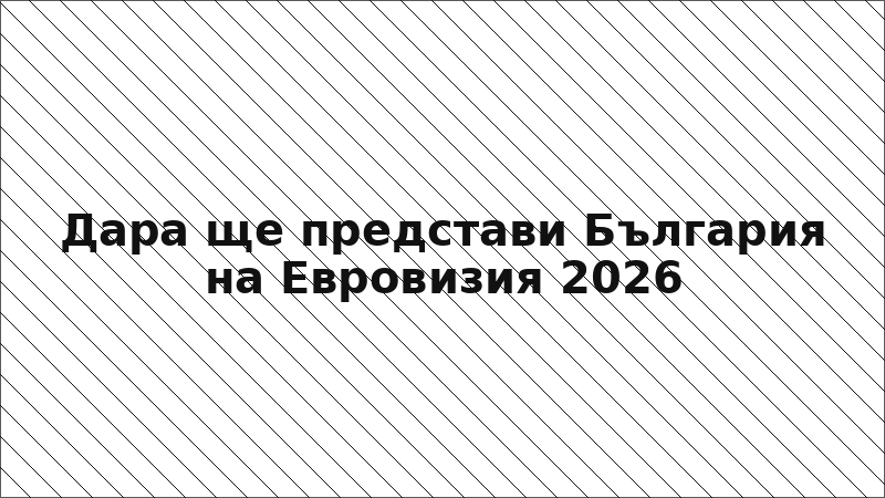 Дара ще представи България на Евровизия 2026