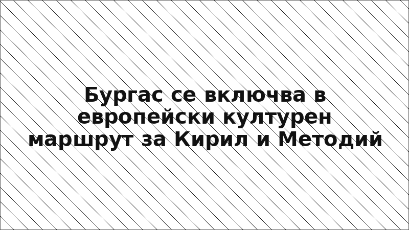 Бургас се включва в европейски културен маршрут за Кирил и Методий