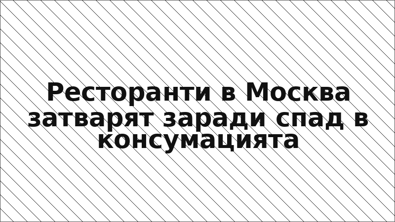 Ресторанти в Москва затварят заради спад в консумацията