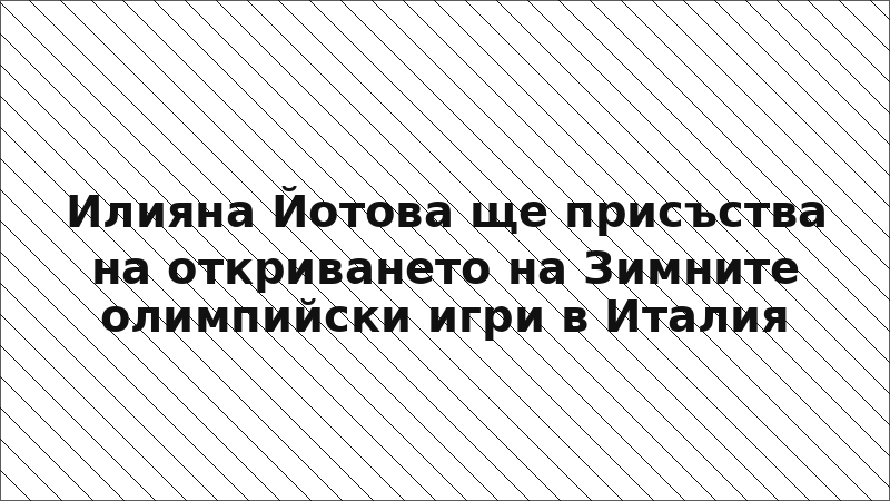 Илияна Йотова ще присъства на откриването на Зимните олимпийски игри в Италия