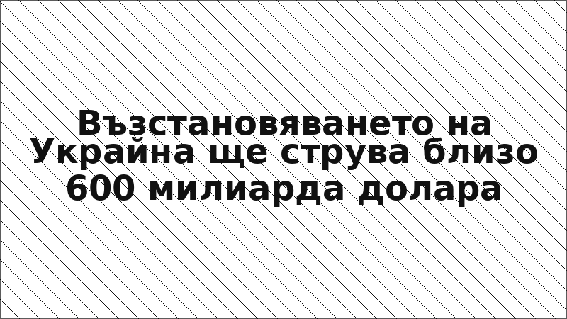 Възстановяването на Украйна ще струва близо 600 милиарда долара