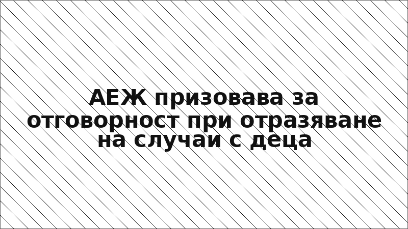 АЕЖ призовава за отговорност при отразяване на случаи с деца