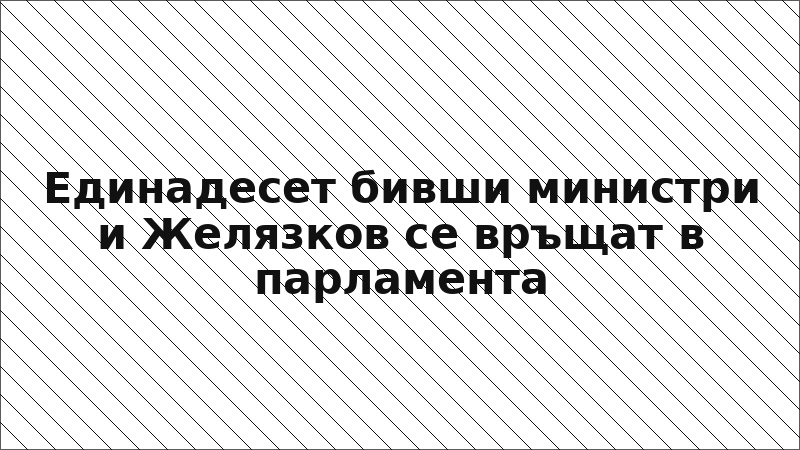 Единадесет бивши министри и Желязков се връщат в парламента