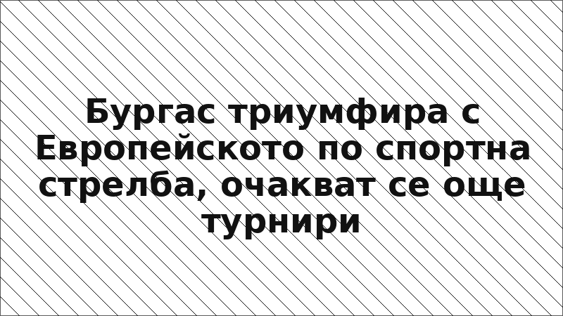 Бургас триумфира с Европейското по спортна стрелба, очакват се още турнири