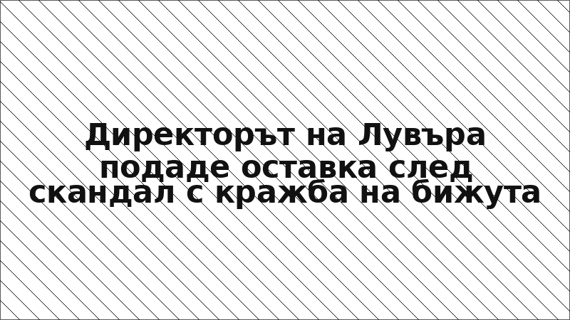 Директорът на Лувъра подаде оставка след скандал с кражба на бижута