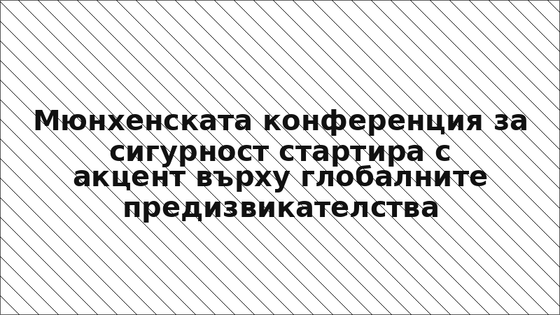 Мюнхенската конференция за сигурност стартира с акцент върху глобалните предизвикателства