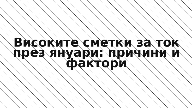 Високите сметки за ток през януари: причини и фактори