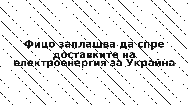 Фицо заплашва да спре доставките на електроенергия за Украйна