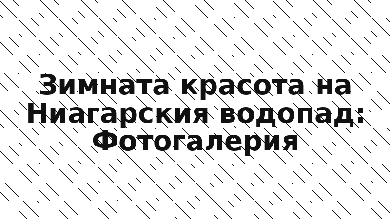 Зимната красота на Ниагарския водопад: Фотогалерия