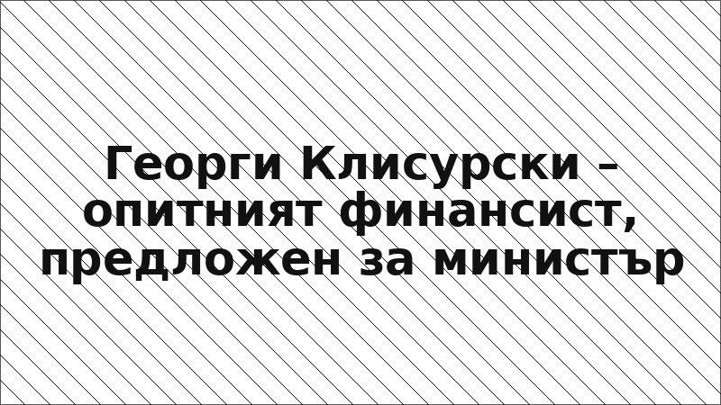 Георги Клисурски – опитният финансист, предложен за министър