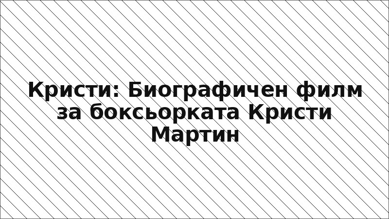 Кристи: Биографичен филм за боксьорката Кристи Мартин