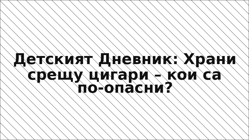 Детският Дневник: Храни срещу цигари – кои са по-опасни?