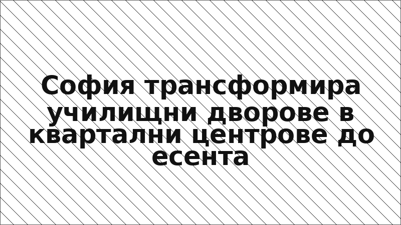 София трансформира училищни дворове в квартални центрове до есента