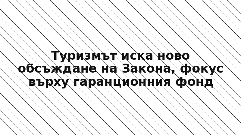 Туризмът иска ново обсъждане на Закона, фокус върху гаранционния фонд