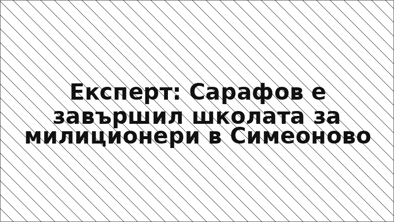 Експерт: Сарафов е завършил школата за милиционери в Симеоново