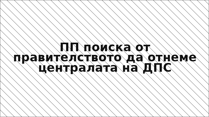 ПП поиска от правителството да отнеме централата на ДПС