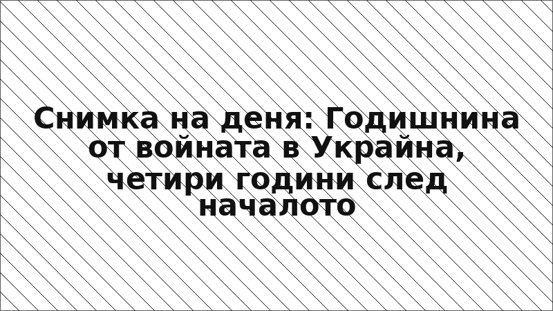 Снимка на деня: Годишнина от войната в Украйна, четири години след началото
