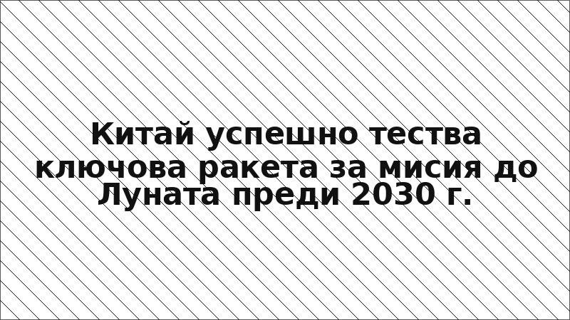 Китай успешно тества ключова ракета за мисия до Луната преди 2030 г.