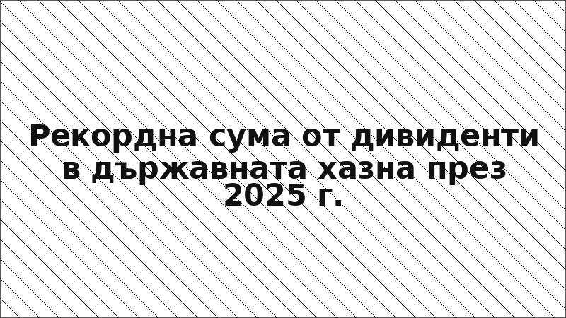 Рекордна сума от дивиденти в държавната хазна през 2025 г.